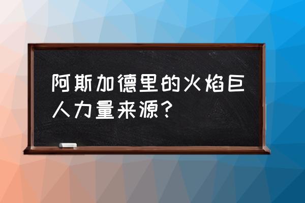 火焰巨人苏尔特尔的巨龙 阿斯加德里的火焰巨人力量来源？