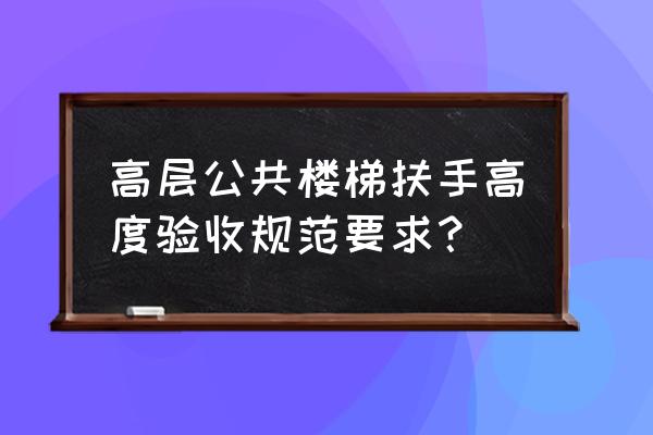 扶手高度定义 高层公共楼梯扶手高度验收规范要求？