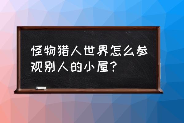 怪物猎人小屋 怪物猎人世界怎么参观别人的小屋？