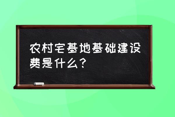 农村基础设施费 农村宅基地基础建设费是什么？