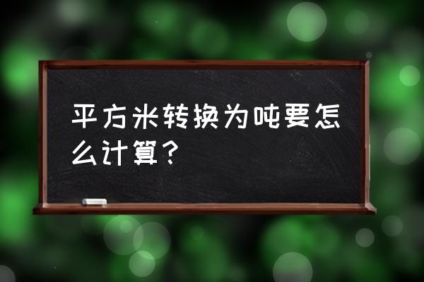 吨和平方米的换算 平方米转换为吨要怎么计算？