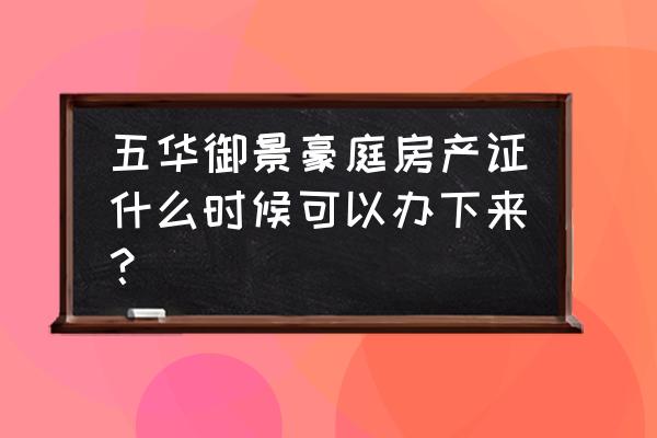 五华御景豪庭 五华御景豪庭房产证什么时候可以办下来？