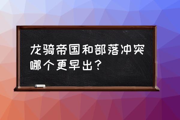 龙骑帝国现在叫什么 龙骑帝国和部落冲突哪个更早出？