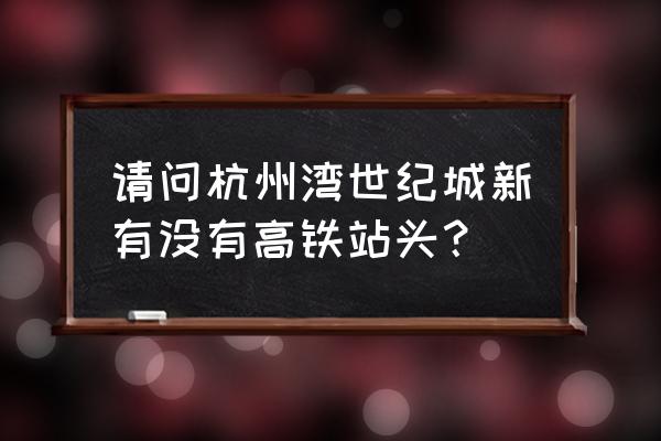 宁波杭州湾世纪城 请问杭州湾世纪城新有没有高铁站头？