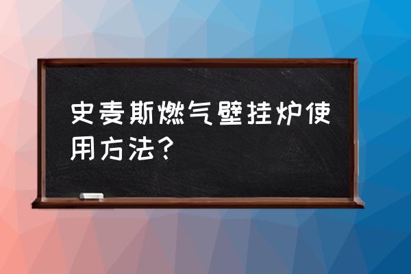 史麦斯壁挂炉使用方法 史麦斯燃气壁挂炉使用方法？