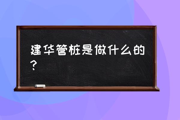 广东建华管桩好不好 建华管桩是做什么的？