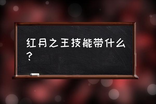 红月技能表 红月之王技能带什么？