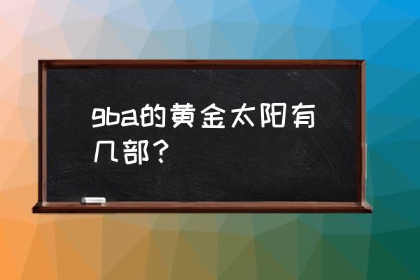 黄金太阳4还开发吗 gba的黄金太阳有几部？