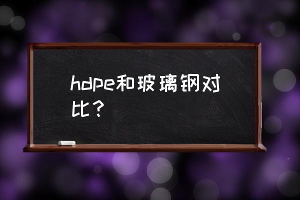 玻璃钢管的优点与缺点 hdpe和玻璃钢对比？