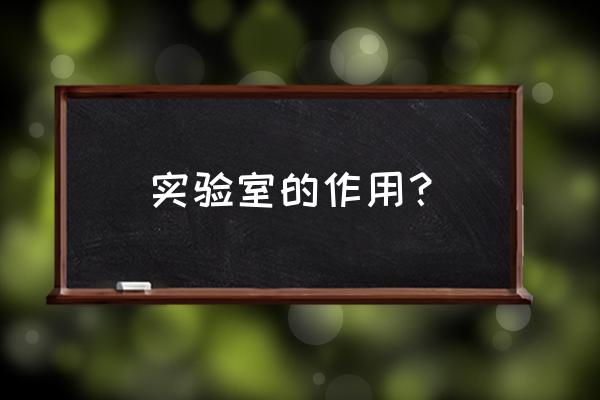 科学实验室用途 实验室的作用？