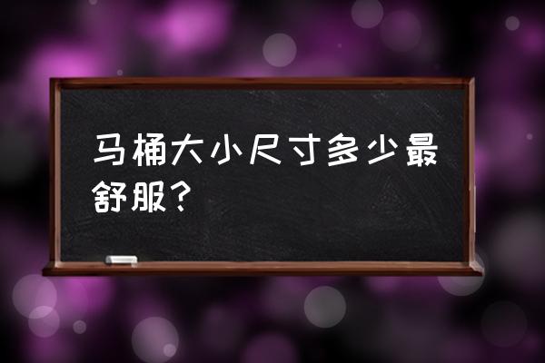 马桶尺寸一般是多少合适 马桶大小尺寸多少最舒服？