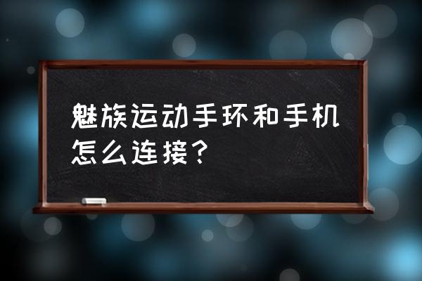 魅族运动手环 魅族运动手环和手机怎么连接？