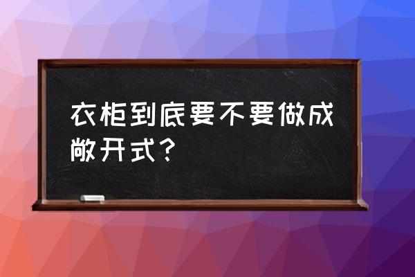 敞开式衣柜好处 衣柜到底要不要做成敞开式？