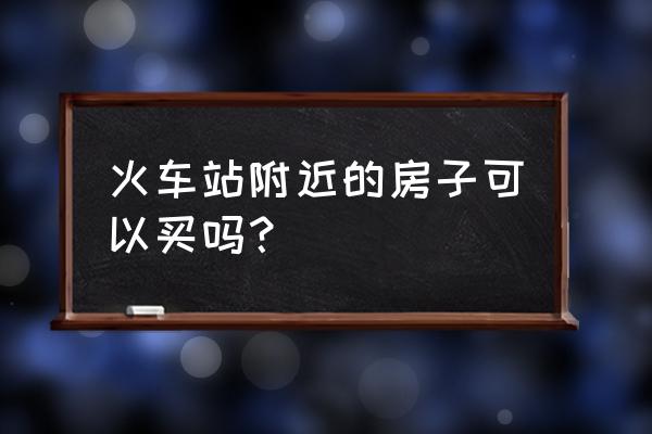 韩城火车站的房子 火车站附近的房子可以买吗？