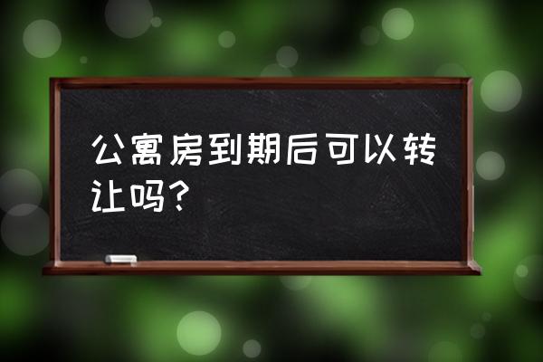 公寓整栋转让 公寓房到期后可以转让吗？