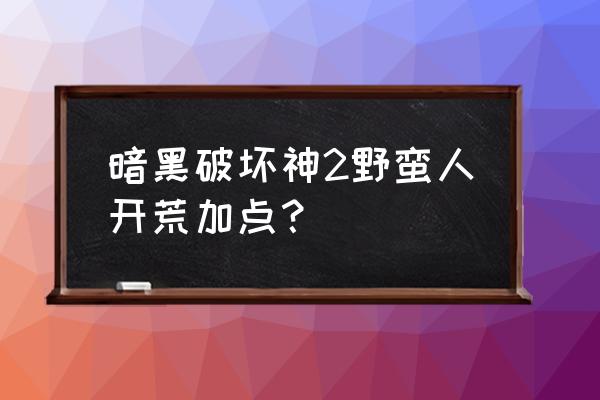 暗黑2野蛮人前期加点 暗黑破坏神2野蛮人开荒加点？