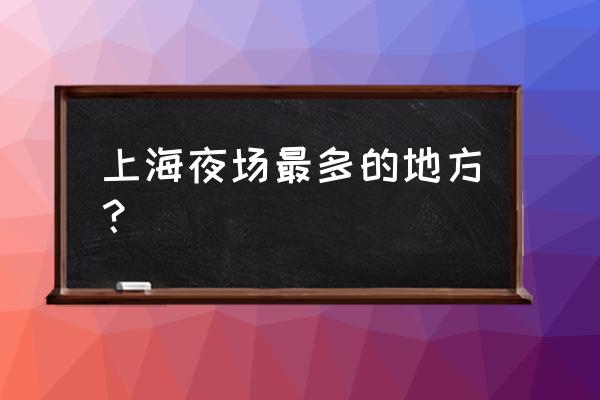 2020上海之夜 上海夜场最多的地方？