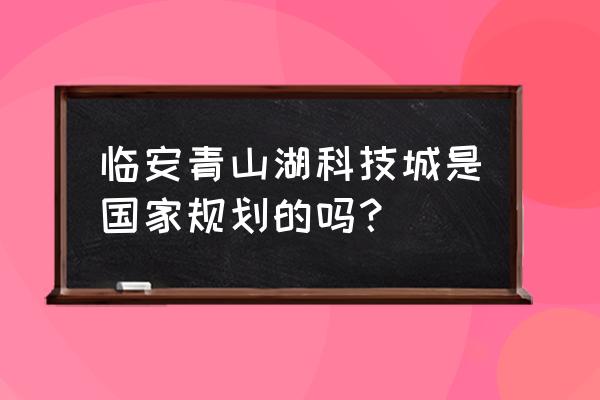 2020年青山湖科技城 临安青山湖科技城是国家规划的吗？