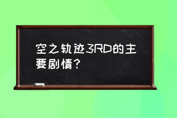 空之轨迹3rd讲的啥 空之轨迹3RD的主要剧情？