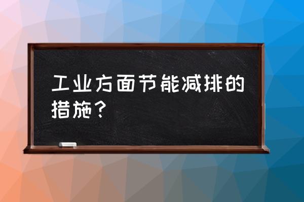 工厂节能降耗措施 工业方面节能减排的措施？