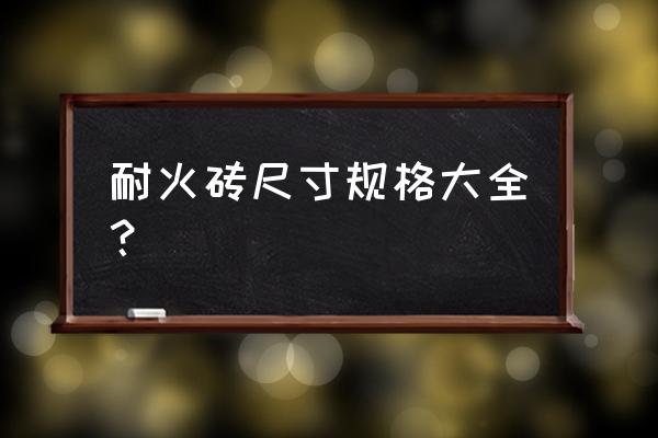 耐火砖规格 耐火砖尺寸规格大全？