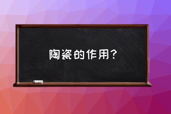 日用陶瓷的概念 陶瓷的作用？