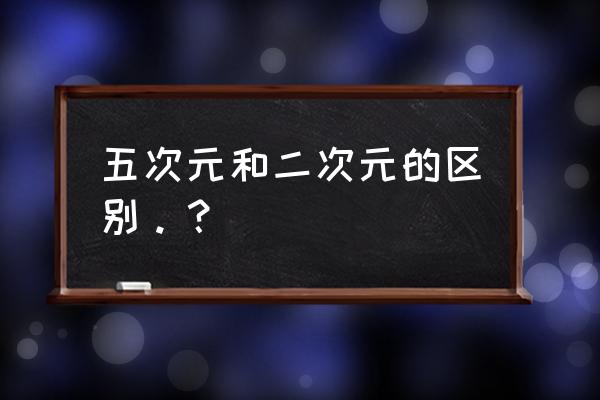 二次元和二点五次元区别 五次元和二次元的区别。？