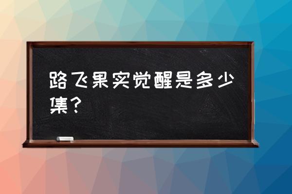 海贼王路飞果实觉醒第几集 路飞果实觉醒是多少集？