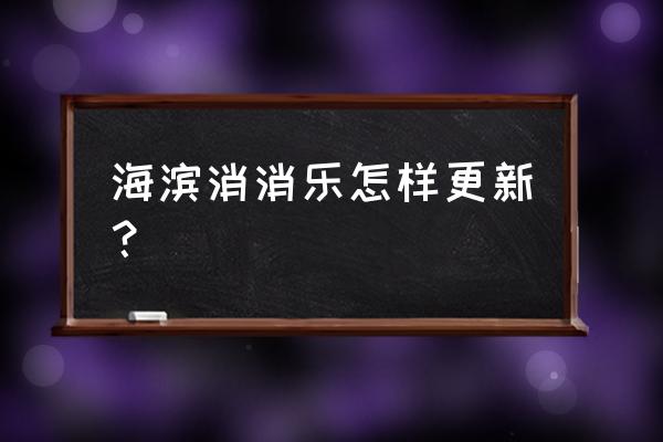 2021海滨消消乐 海滨消消乐怎样更新？