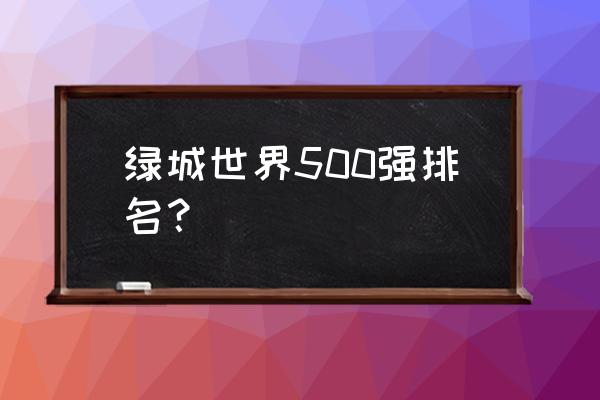 绿城中国排名 绿城世界500强排名？