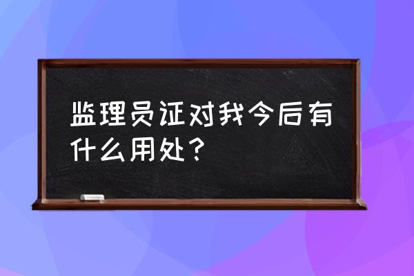 装饰监理证有什么用 监理员证对我今后有什么用处？