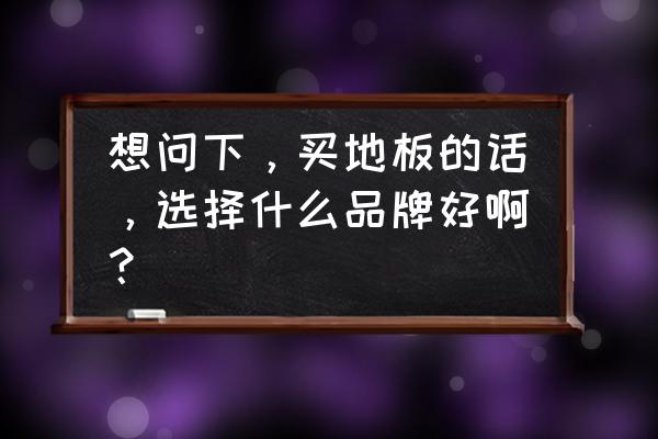 柏尔地板和德尔地板 想问下，买地板的话，选择什么品牌好啊？