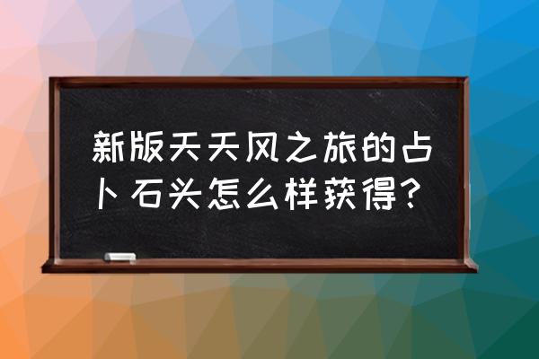 风之旅团新版叫什么 新版天天风之旅的占卜石头怎么样获得？