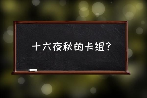 十六夜秋百科 十六夜秋的卡组？