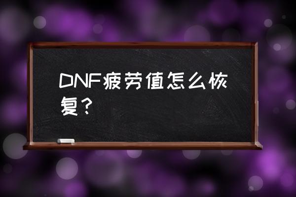 dnf疲劳2020 DNF疲劳值怎么恢复？