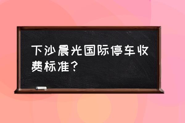 宋都晨光国际车位 下沙晨光国际停车收费标准？