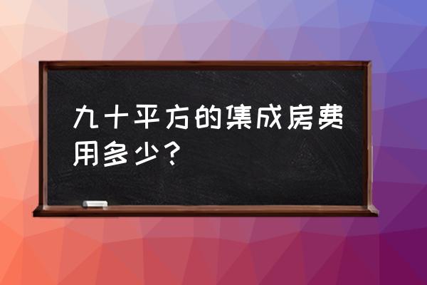 最便宜的集成房屋 九十平方的集成房费用多少？