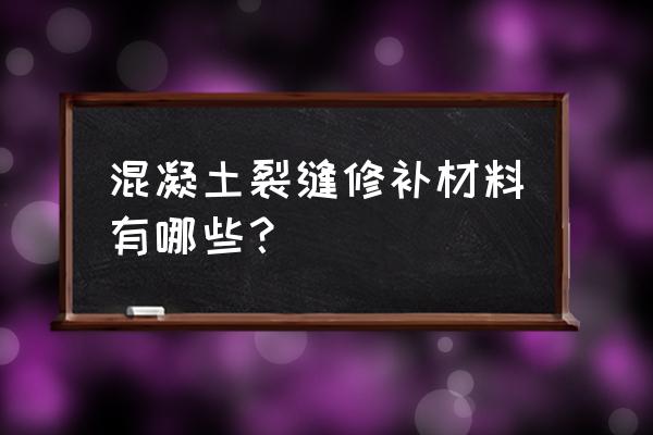 混凝土裂缝修补胶 混凝土裂缝修补材料有哪些？