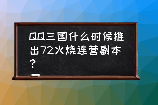 qq三国火烧连营怎么出去 QQ三国什么时候推出72火烧连营副本？