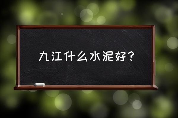 江西九江水泥 九江什么水泥好？