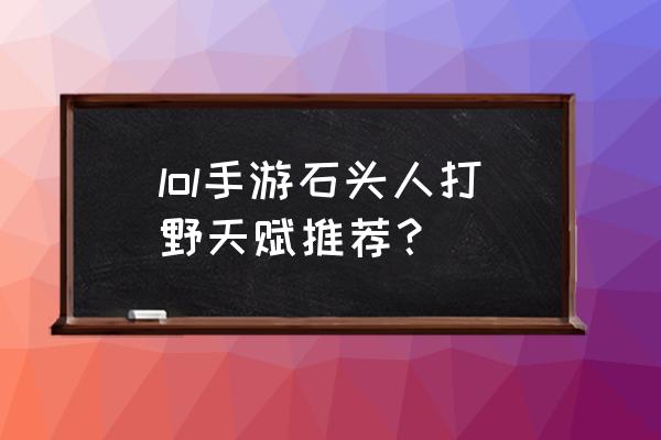 石头人天赋最新 lol手游石头人打野天赋推荐？