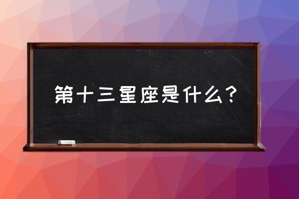 第十三星座的名字叫什么 第十三星座是什么？