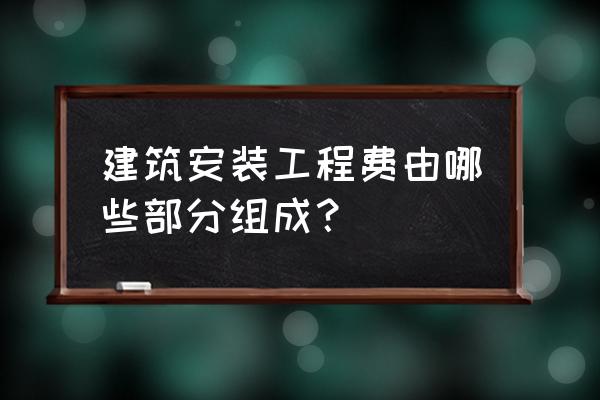 建筑安装工程费由什么组成 建筑安装工程费由哪些部分组成？