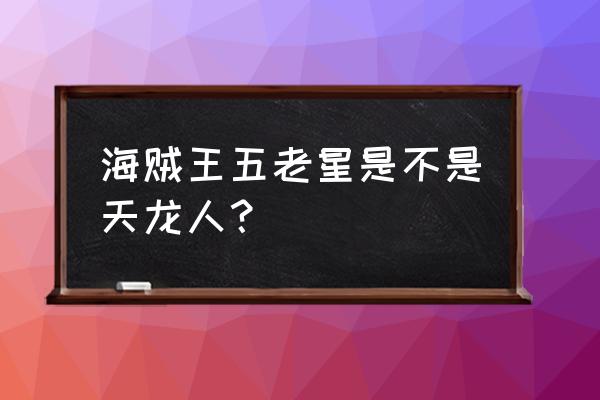 海贼王五老星是天龙人吗 海贼王五老星是不是天龙人？