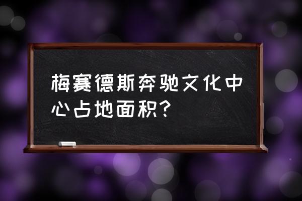 梅赛德斯奔驰文化中心座位 梅赛德斯奔驰文化中心占地面积？