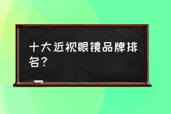 十大近视眼镜品牌 十大近视眼镜品牌排名？