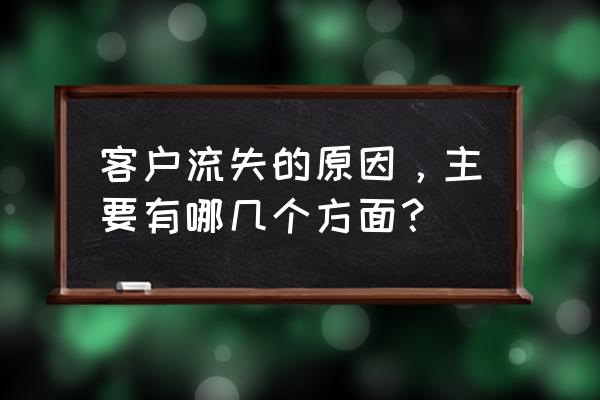 客户流失的原因一般有哪些 客户流失的原因，主要有哪几个方面？