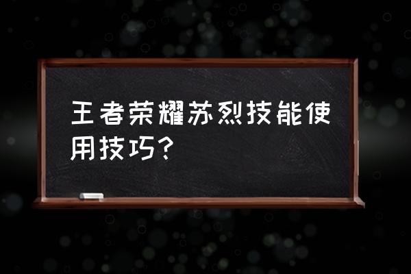 王者荣耀苏烈技能介绍 王者荣耀苏烈技能使用技巧？