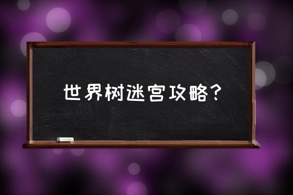 世界树迷宫x 世界树迷宫攻略？