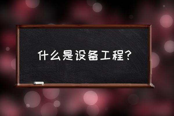 建筑设备工程是什么 什么是设备工程？